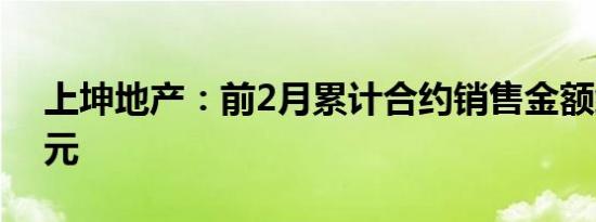 上坤地产：前2月累计合约销售金额约2.4亿元