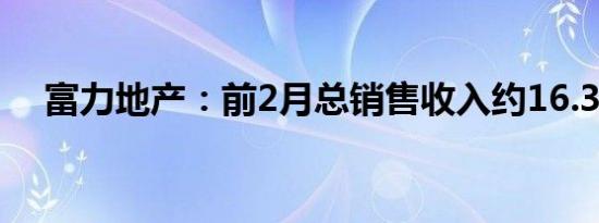 富力地产：前2月总销售收入约16.3亿元