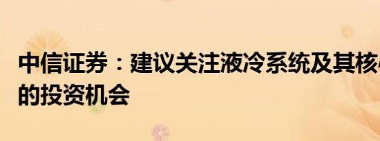 中信证券：建议关注液冷系统及其核心零部件的投资机会