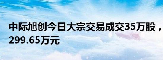 中际旭创今日大宗交易成交35万股，成交额6299.65万元