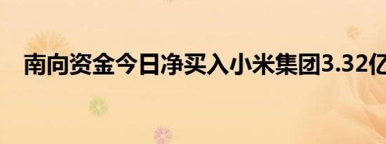 南向资金今日净买入小米集团3.32亿港元