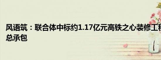 风语筑：联合体中标约1.17亿元高铁之心装修工程设计 施工总承包