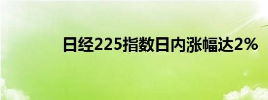 日经225指数日内涨幅达2%