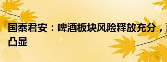 国泰君安：啤酒板块风险释放充分，配置价值凸显