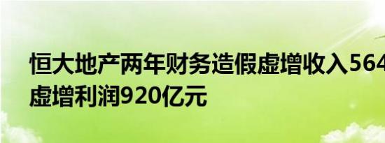 恒大地产两年财务造假虚增收入5640亿元，虚增利润920亿元