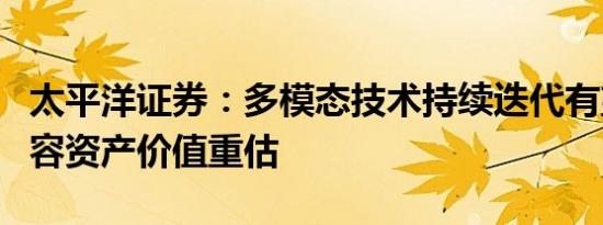 太平洋证券：多模态技术持续迭代有望带来内容资产价值重估