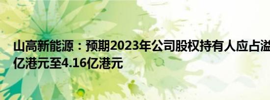 山高新能源：预期2023年公司股权持有人应占溢利介乎3.4亿港元至4.16亿港元