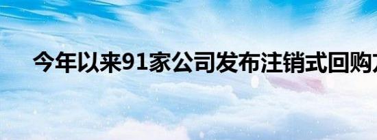 今年以来91家公司发布注销式回购方案