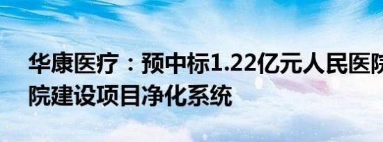 华康医疗：预中标1.22亿元人民医院镜湖总院建设项目净化系统