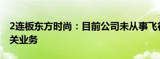 2连板东方时尚：目前公司未从事飞行汽车相关业务