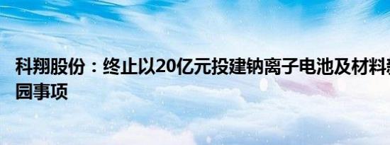 科翔股份：终止以20亿元投建钠离子电池及材料新能源工业园事项