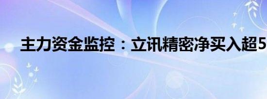 主力资金监控：立讯精密净买入超5亿元