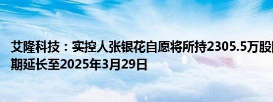 艾隆科技：实控人张银花自愿将所持2305.5万股限售股锁定期延长至2025年3月29日