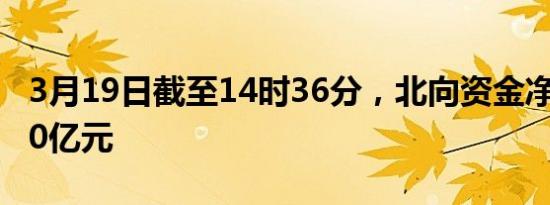 3月19日截至14时36分，北向资金净卖出超70亿元