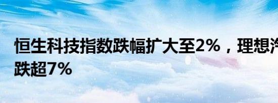 恒生科技指数跌幅扩大至2%，理想汽车 蔚来跌超7%