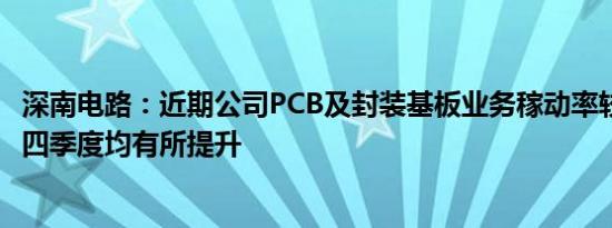 深南电路：近期公司PCB及封装基板业务稼动率较2023年第四季度均有所提升