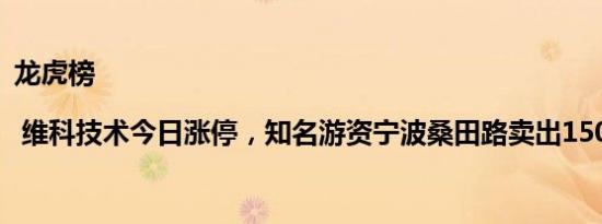 龙虎榜 | 维科技术今日涨停，知名游资宁波桑田路卖出150.17万元