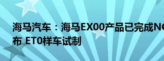 海马汽车：海马EX00产品已完成NC数据发布 ET0样车试制