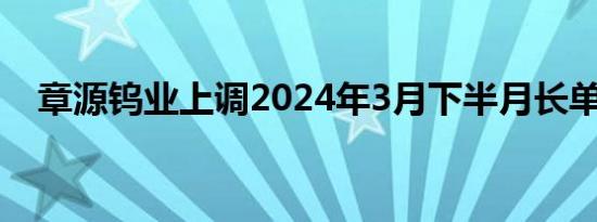 章源钨业上调2024年3月下半月长单报价