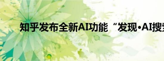 知乎发布全新AI功能“发现·AI搜索”