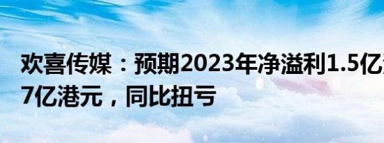 欢喜传媒：预期2023年净溢利1.5亿港元至1.7亿港元，同比扭亏