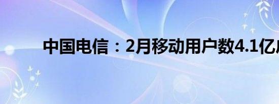 中国电信：2月移动用户数4.1亿户