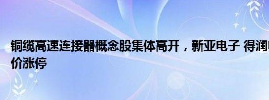 铜缆高速连接器概念股集体高开，新亚电子 得润电子双双竞价涨停