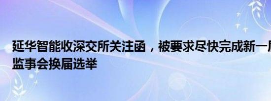 延华智能收深交所关注函，被要求尽快完成新一届董事会和监事会换届选举