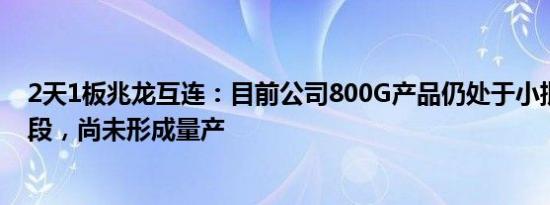 2天1板兆龙互连：目前公司800G产品仍处于小批量试样阶段，尚未形成量产