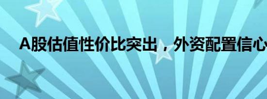 A股估值性价比突出，外资配置信心加强