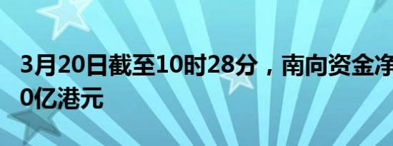 3月20日截至10时28分，南向资金净流入超40亿港元