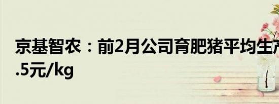 京基智农：前2月公司育肥猪平均生产成本14.5元/kg