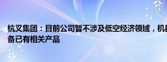 杭叉集团：目前公司暂不涉及低空经济领域，机器人领域设备已有相关产品