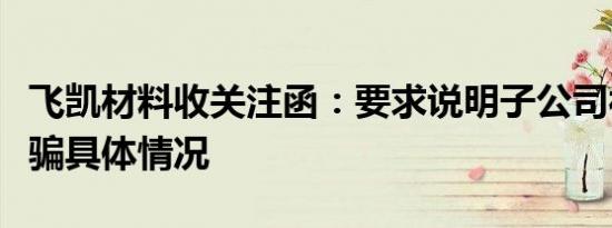 飞凯材料收关注函：要求说明子公司被合同诈骗具体情况