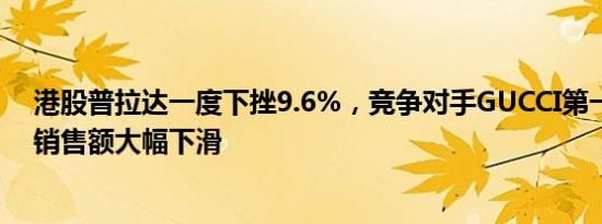 港股普拉达一度下挫9.6%，竞争对手GUCCI第一季度亚洲销售额大幅下滑