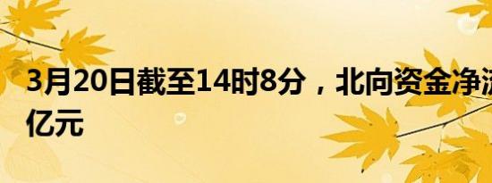 3月20日截至14时8分，北向资金净流入超60亿元