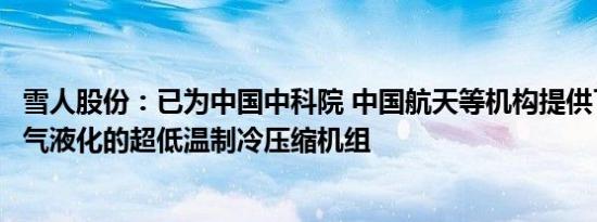 雪人股份：已为中国中科院 中国航天等机构提供了可用于氢气液化的超低温制冷压缩机组