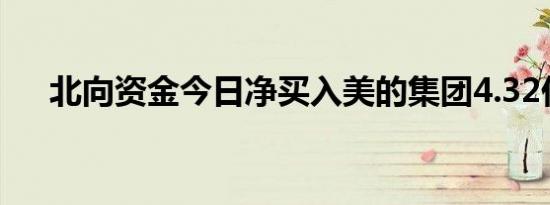 北向资金今日净买入美的集团4.32亿元