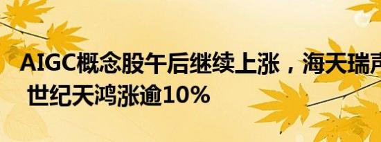 AIGC概念股午后继续上涨，海天瑞声 值得买 世纪天鸿涨逾10%