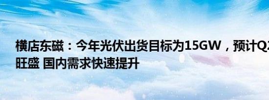 横店东磁：今年光伏出货目标为15GW，预计Q2海外需求旺盛 国内需求快速提升