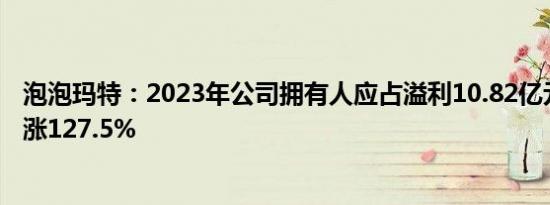 泡泡玛特：2023年公司拥有人应占溢利10.82亿元，同比上涨127.5%