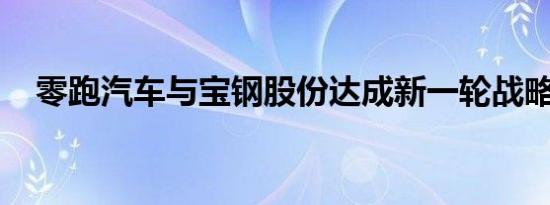 零跑汽车与宝钢股份达成新一轮战略合作