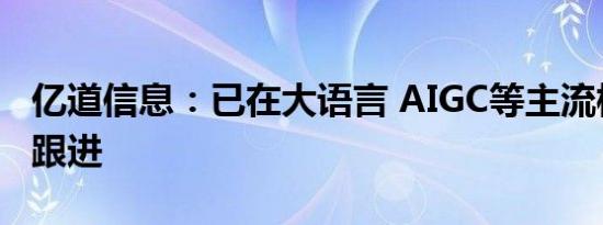 亿道信息：已在大语言 AIGC等主流模型积极跟进