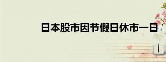 日本股市因节假日休市一日