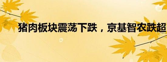 猪肉板块震荡下跌，京基智农跌超6%