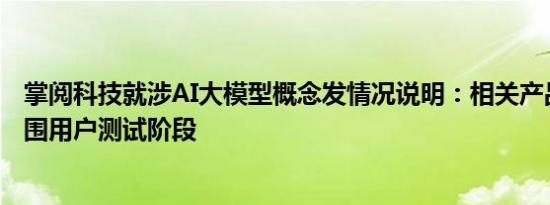 掌阅科技就涉AI大模型概念发情况说明：相关产品尚在小范围用户测试阶段