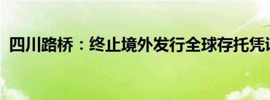 四川路桥：终止境外发行全球存托凭证事项