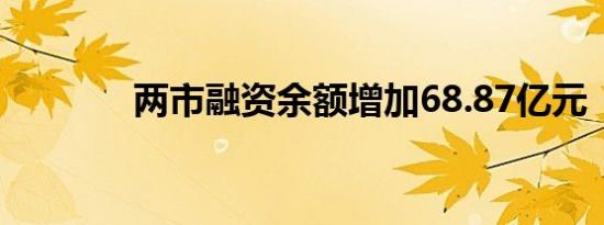 两市融资余额增加68.87亿元