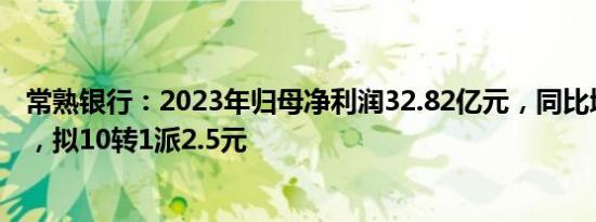 常熟银行：2023年归母净利润32.82亿元，同比增长19.6%，拟10转1派2.5元