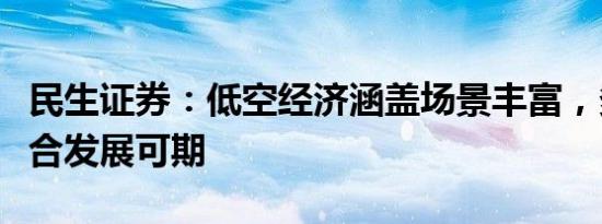 民生证券：低空经济涵盖场景丰富，多产业融合发展可期